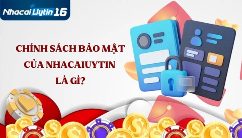 Chính sách bảo mật của nhacaiuytin16.com là gì?