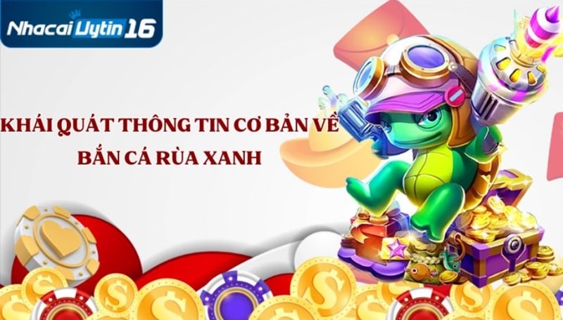 Khái quát thông tin cơ bản về bắn cá rùa xanh