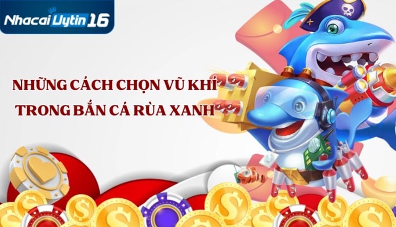 Những cách chọn vũ khí trong bắn cá rùa xanh
